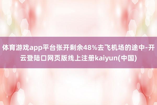 体育游戏app平台张开剩余48%去飞机场的途中-开云登陆口网页版线上注册kaiyun(中国)