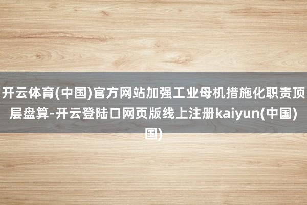 开云体育(中国)官方网站加强工业母机措施化职责顶层盘算-开云登陆口网页版线上注册kaiyun(中国)