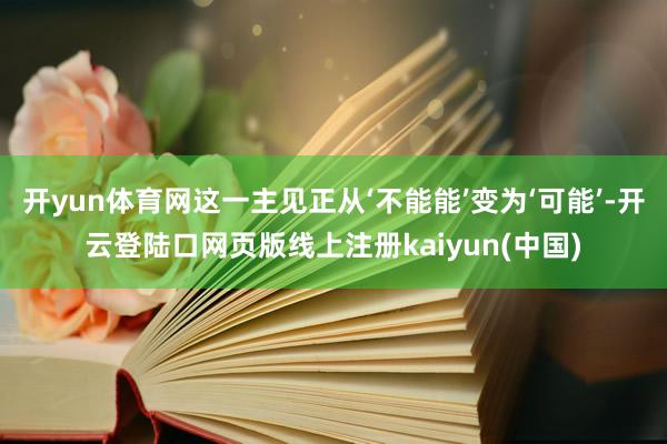 开yun体育网这一主见正从‘不能能’变为‘可能’-开云登陆口网页版线上注册kaiyun(中国)