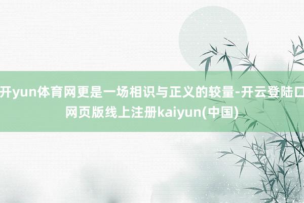 开yun体育网更是一场相识与正义的较量-开云登陆口网页版线上注册kaiyun(中国)