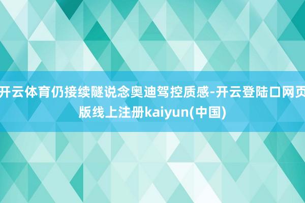 开云体育仍接续隧说念奥迪驾控质感-开云登陆口网页版线上注册kaiyun(中国)