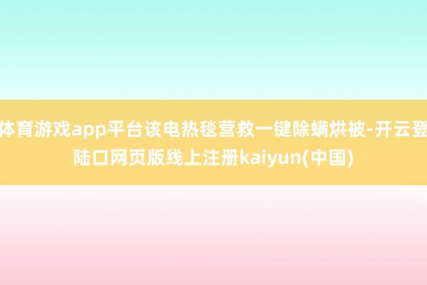 体育游戏app平台该电热毯营救一键除螨烘被-开云登陆口网页版线上注册kaiyun(中国)